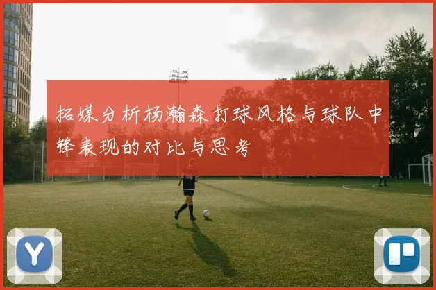 拓媒分析杨瀚森打球风格与球队中锋表现的对比与思考