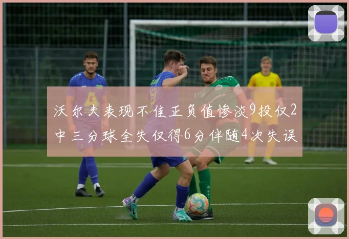沃尔夫表现不佳正负值惨淡9投仅2中三分球全失仅得6分伴随4次失误