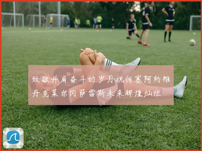 致敬并肩奋斗的岁月祝何塞阿约维丹克莱尔冈萨雷斯未来辉煌灿烂