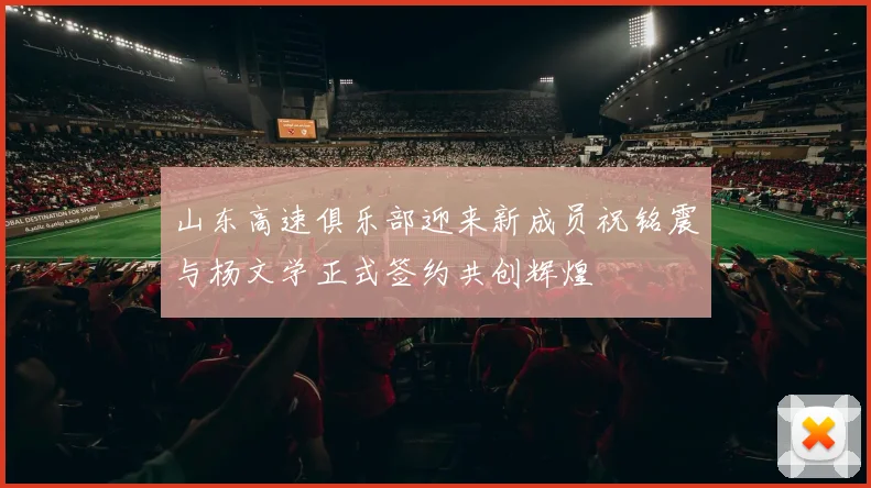 山东高速俱乐部迎来新成员祝铭震与杨文学正式签约共创辉煌