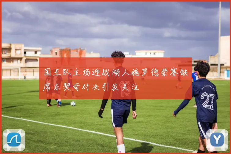 国王队主场迎战湖人施罗德禁赛缺席东契奇对决引发关注