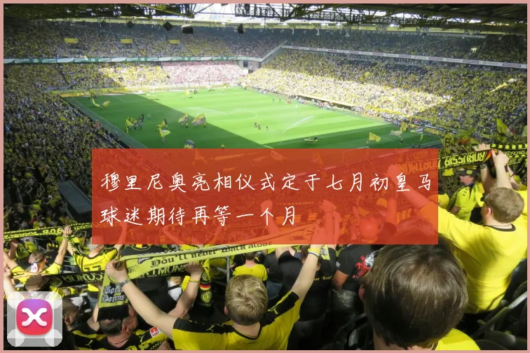 穆里尼奥亮相仪式定于七月初皇马球迷期待再等一个月