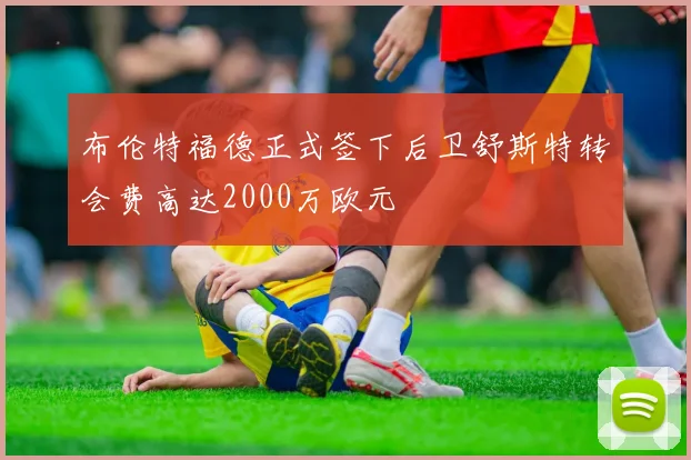 布伦特福德正式签下后卫舒斯特转会费高达2000万欧元