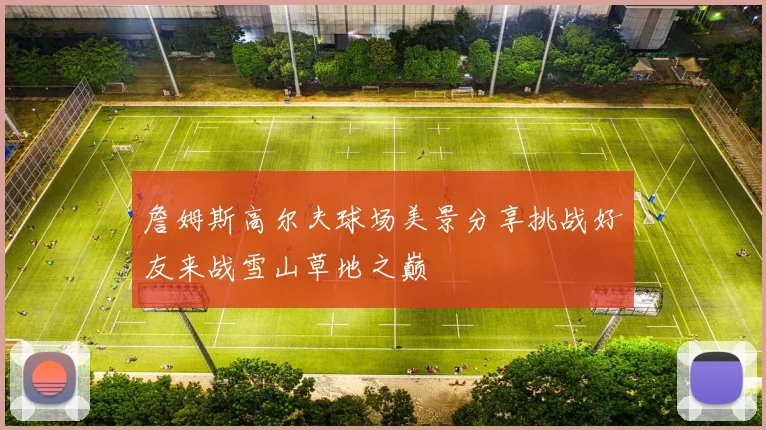 詹姆斯高尔夫球场美景分享挑战好友来战雪山草地之巅